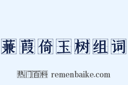 蒹葭倚玉树组词是什么意思的图片